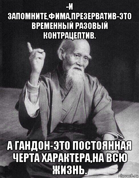 -и запомните,фима,презерватив-это временный разовый контрацептив. а гандон-это постоянная черта характера,на всю жизнь., Мем Монах-мудрец (сэнсей)