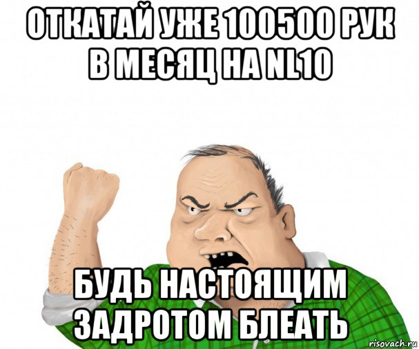 откатай уже 100500 рук в месяц на nl10 будь настоящим задротом блеать, Мем мужик