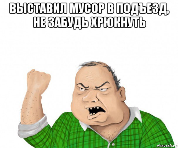 выставил мусор в подъезд, не забудь хрюкнуть , Мем мужик