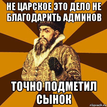 не царское это дело не благодарить админов точно подметил сынок, Мем Не царское это дело