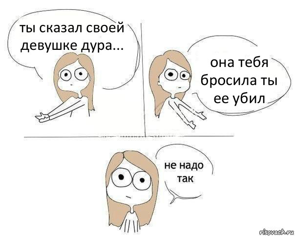 ты сказал своей девушке дура... она тебя бросила ты ее убил, Комикс Не надо так 2 зоны