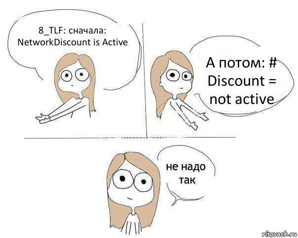 8_TLF: сначала: NetworkDiscount is Active А потом: # Discount = not active, Комикс Не надо так 2 зоны