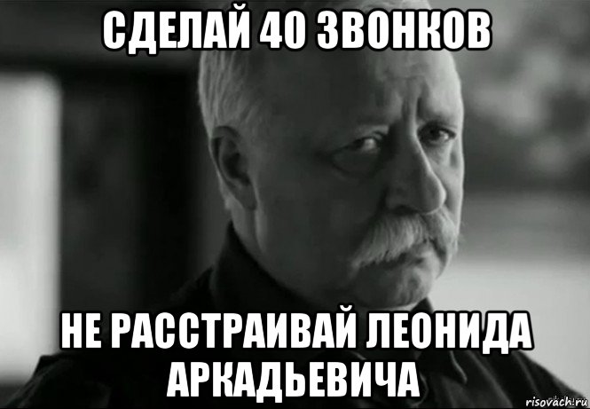 сделай 40 звонков не расстраивай леонида аркадьевича, Мем Не расстраивай Леонида Аркадьевича