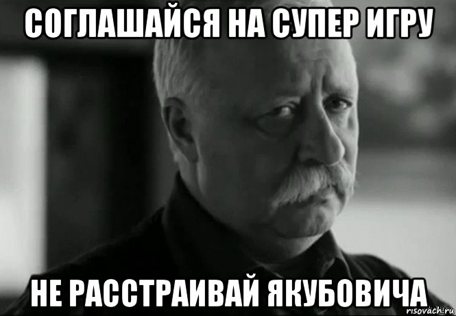 соглашайся на супер игру не расстраивай якубовича, Мем Не расстраивай Леонида Аркадьевича