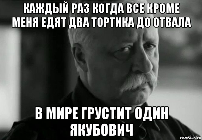 каждый раз когда все кроме меня едят два тортика до отвала в мире грустит один якубович, Мем Не расстраивай Леонида Аркадьевича