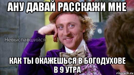 ану давай расскажи мне как ты окажешься в богодухове в 9 утра, Мем Ну давай расскажи мне