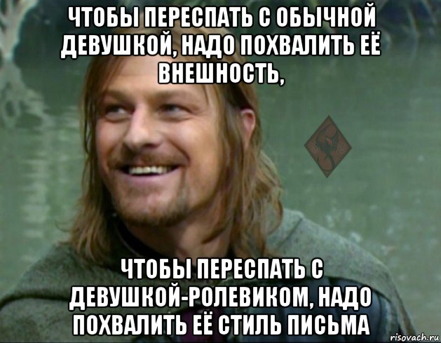 чтобы переспать с обычной девушкой, надо похвалить её внешность, чтобы переспать с девушкой-ролевиком, надо похвалить её стиль письма, Мем ОР Тролль Боромир