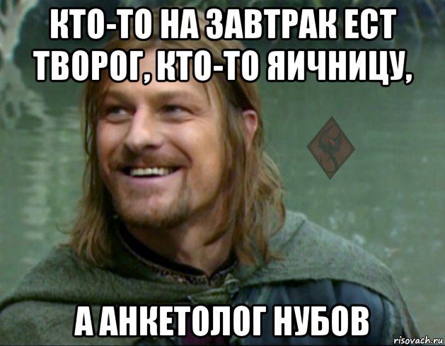 кто-то на завтрак ест творог, кто-то яичницу, а анкетолог нубов, Мем ОР Тролль Боромир