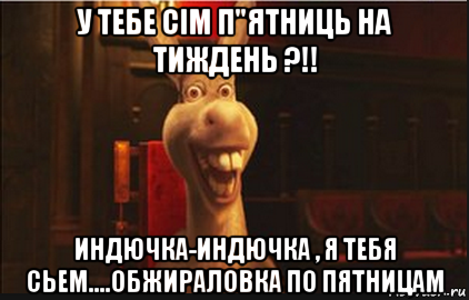 у тебе сім п"ятниць на тиждень ?!! индючка-индючка , я тебя сьем....обжираловка по пятницам, Мем Осел из Шрека