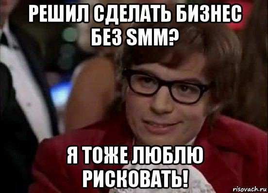 решил сделать бизнес без smm? я тоже люблю рисковать!, Мем Остин Пауэрс (я тоже люблю рисковать)