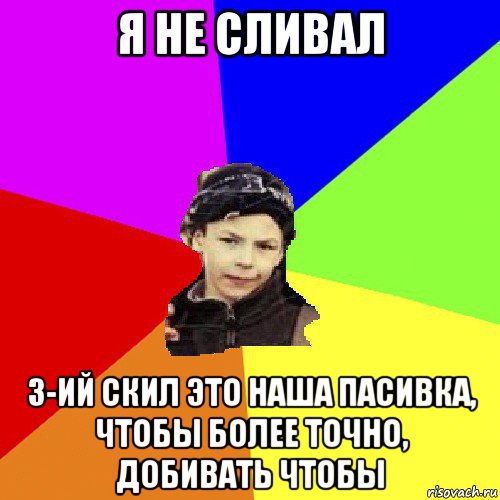 я не сливал 3-ий скил это наша пасивка, чтобы более точно, добивать чтобы, Мем пацан з дворка