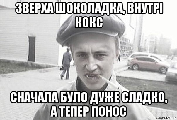 зверха шоколадка, внутрі кокс сначала було дуже сладко, а тепер понос, Мем Пацанська философия