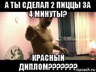 а ты сделал 2 пиццы за 4 минуты? красный диплом???????, Мем Паскуда тварь