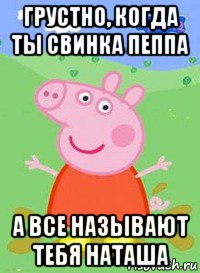 грустно, когда ты свинка пеппа а все называют тебя наташа, Мем  Peppa