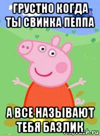 грустно когда ты свинка пеппа а все называют тебя базлик, Мем  Peppa