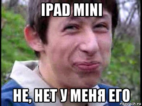 ipad mini не, нет у меня его, Мем  Пиздун