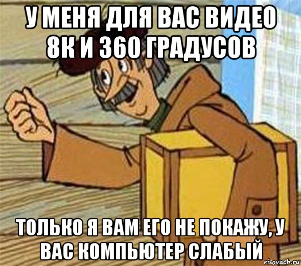 у меня для вас видео 8к и 360 градусов только я вам его не покажу, у вас компьютер слабый, Мем Почтальон Печкин