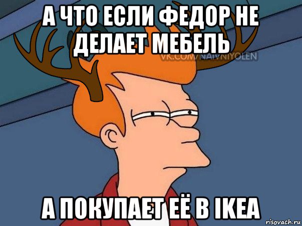 а что если федор не делает мебель а покупает её в ikea, Мем  Подозрительный олень