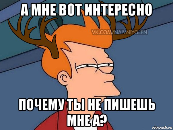 а мне вот интересно почему ты не пишешь мне а?, Мем  Подозрительный олень