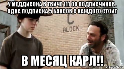 у меддисона в твиче 111 00 подписчиков. одна подписка 5 баксов с каждого стоит в месяц карл!!