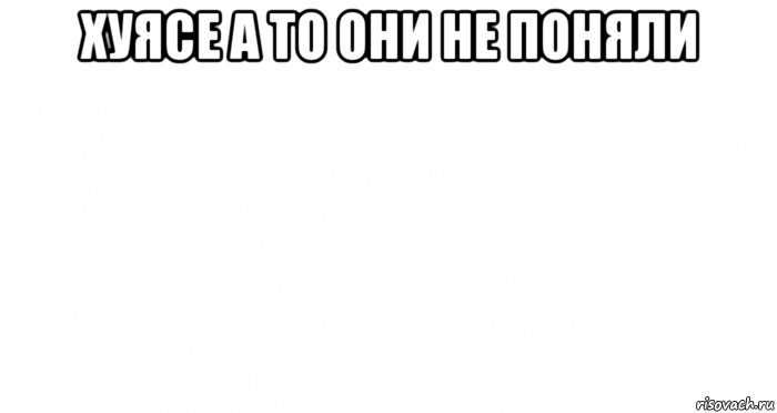 хуясе а то они не поняли 