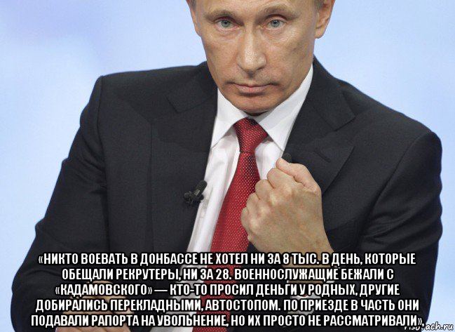  «никто воевать в донбассе не хотел ни за 8 тыс. в день, которые обещали рекрутеры, ни за 28. военнослужащие бежали с «кадамовского» — кто-то просил деньги у родных, другие добирались перекладными, автостопом. по приезде в часть они подавали рапорта на увольнение, но их просто не рассматривали»,, Мем Путин показывает кулак