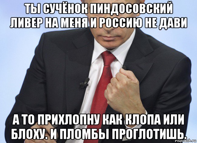ты сучёнок пиндосовский ливер на меня и россию не дави а то прихлопну как клопа или блоху. и пломбы проглотишь., Мем Путин показывает кулак