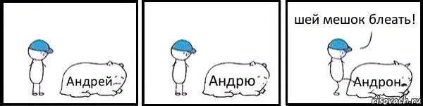 Андрей Андрю Андрон шей мешок блеать!