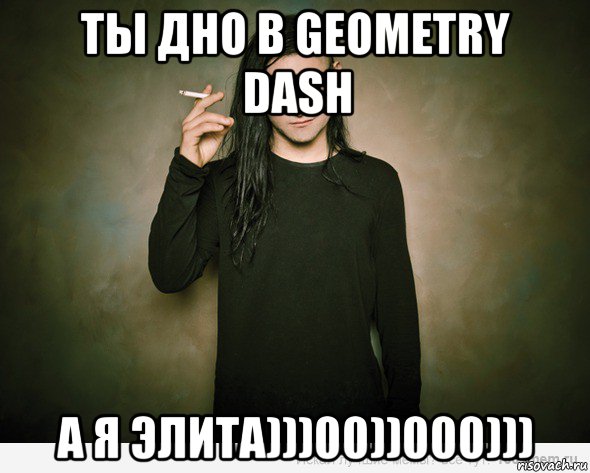 ты дно в geometry dash а я элита)))00))000))), Мем скриллекс