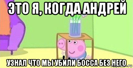 это я, когда андрей узнал что мы убили босса без него, Мем  Свинка пеппа под столом