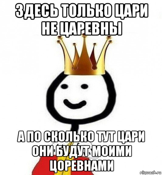 здесь только цари не царевны а по сколько тут цари они будут моими цоревнами, Мем Теребонька Царь