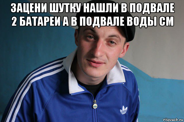 зацени шутку нашли в подвале 2 батареи а в подвале воды см , Мем Типичный гопник