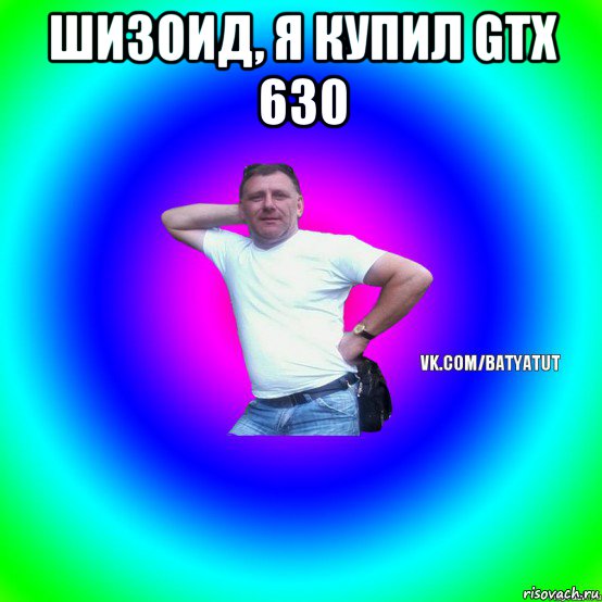 шизоид, я купил gtx 630 , Мем  Типичный Батя вк