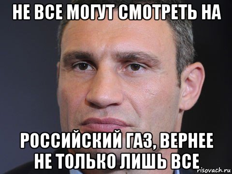 не все могут смотреть на российский газ, вернее не только лишь все, Мем Типичный Кличко