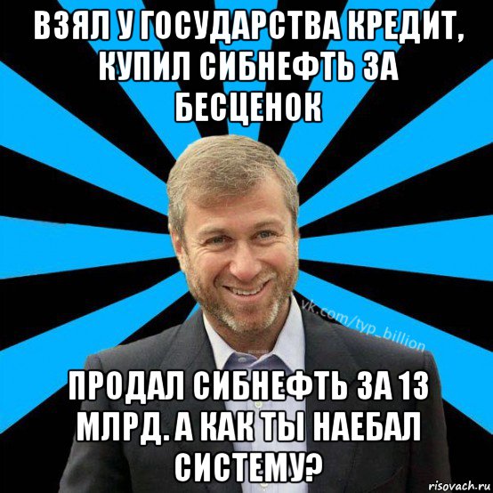 взял у государства кредит, купил сибнефть за бесценок продал сибнефть за 13 млрд. а как ты наебал систему?, Мем  Типичный Миллиардер (Абрамович)