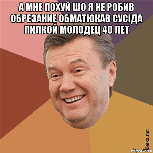 а мне похуй шо я не робив обрезание обматюкав сусіда пилкой молодец 40 лет , Мем Типовий Яник