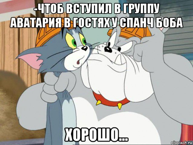 -чтоб вступил в группу аватария в гостях у спанч боба хорошо..., Мем том и джерри