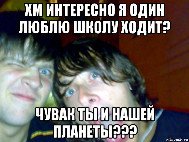 хм интересно я один люблю школу ходит? чувак ты и нашей планеты???, Мем Ты вообще с нашей планеты