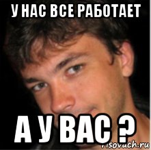 Все работает. У нас все работает. У меня все работает. У меня все работает Мем.