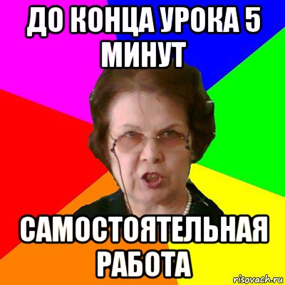 до конца урока 5 минут самостоятельная работа, Мем Типичная училка