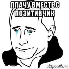 плачу вместе с позитивчик , Мем  Володя Путин