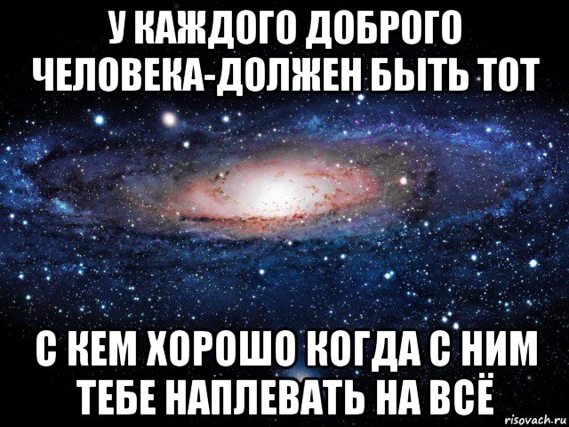 у каждого доброго человека-должен быть тот с кем хорошо когда с ним тебе наплевать на всё, Мем Вселенная