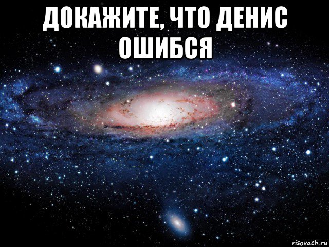 докажите, что денис ошибся , Мем Вселенная