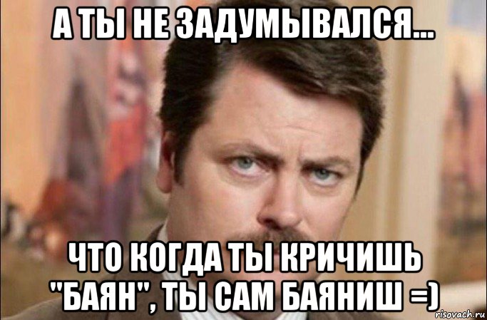 а ты не задумывался... что когда ты кричишь "баян", ты сам баяниш =), Мем  Я человек простой