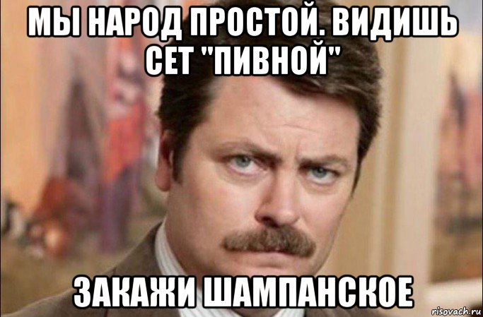 мы народ простой. видишь сет "пивной" закажи шампанское, Мем  Я человек простой