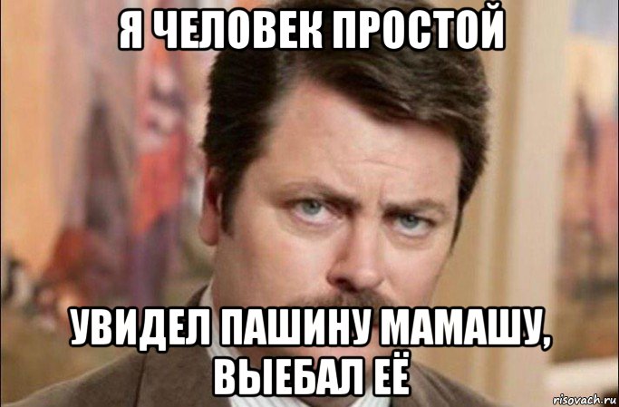 я человек простой увидел пашину мамашу, выебал её, Мем  Я человек простой