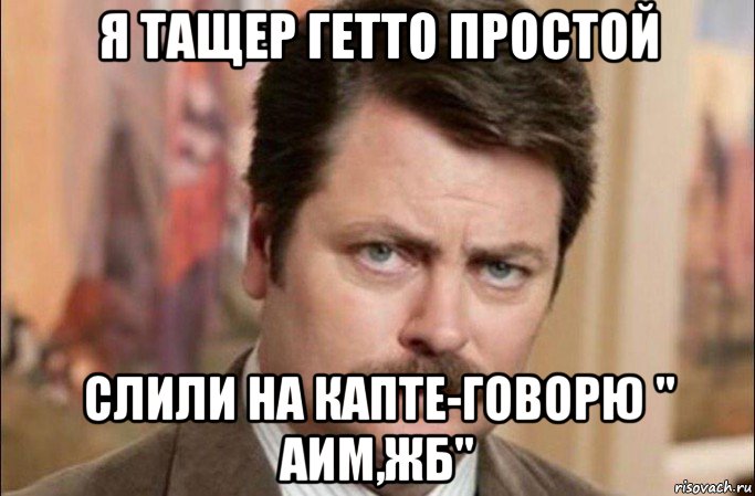 я тащер гетто простой слили на капте-говорю " аим,жб", Мем  Я человек простой