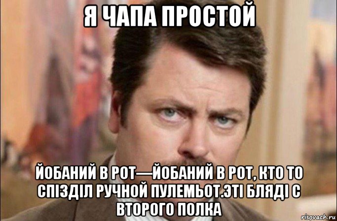 я чапа простой йобаний в рот—йобаний в рот, кто то спізділ ручной пулемьот.эті бляді с второго полка, Мем  Я человек простой