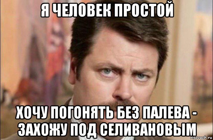 я человек простой хочу погонять без палева - захожу под селивановым, Мем  Я человек простой