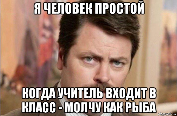 я человек простой когда учитель входит в класс - молчу как рыба